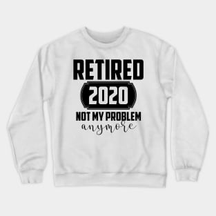 RETIRED 2020 NOT MY PROBLEM Crewneck Sweatshirt